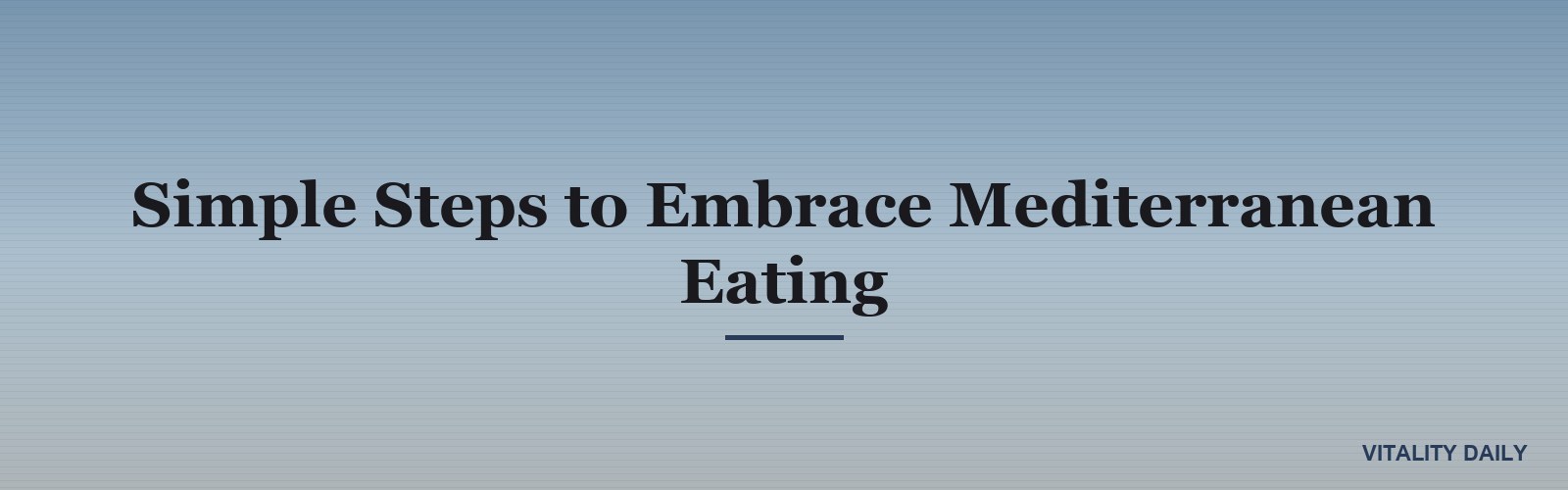 Simple Steps to Embrace Mediterranean Eating