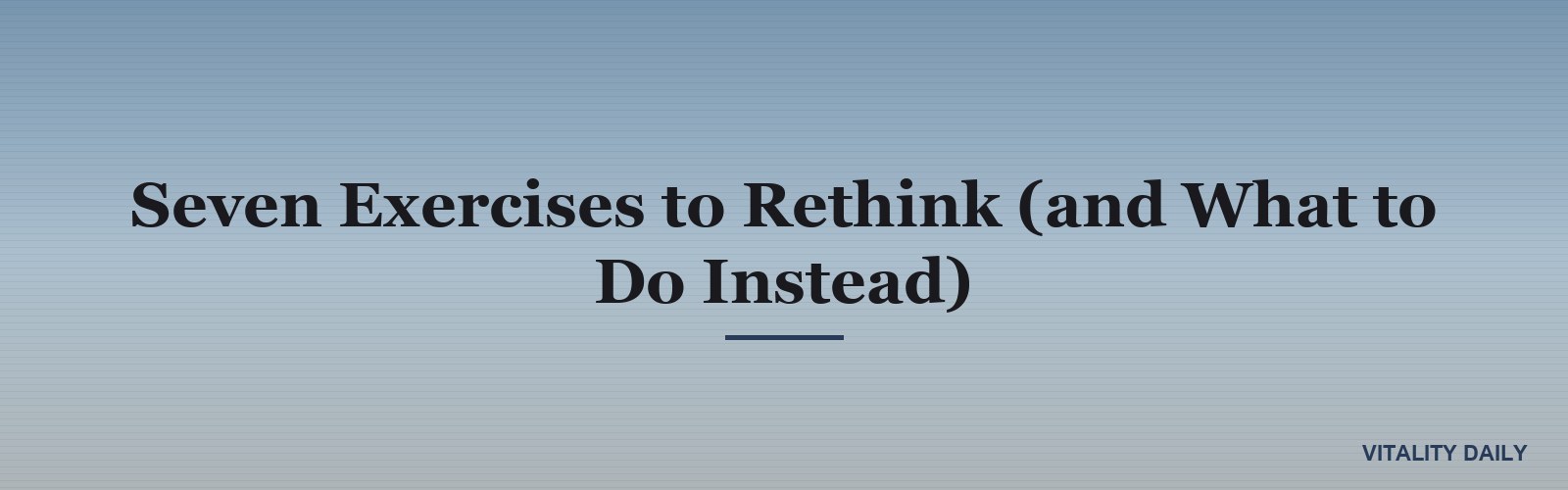 Seven Exercises to Rethink (and What to Do Instead)